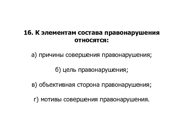 16. К элементам состава правонарушения относятся: а) причины совершения правонарушения; б) цель