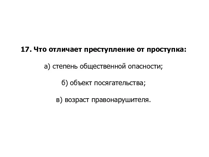 17. Что отличает преступление от проступка: а) степень общественной опасности; б) объект посягательства; в) возраст правонарушителя.