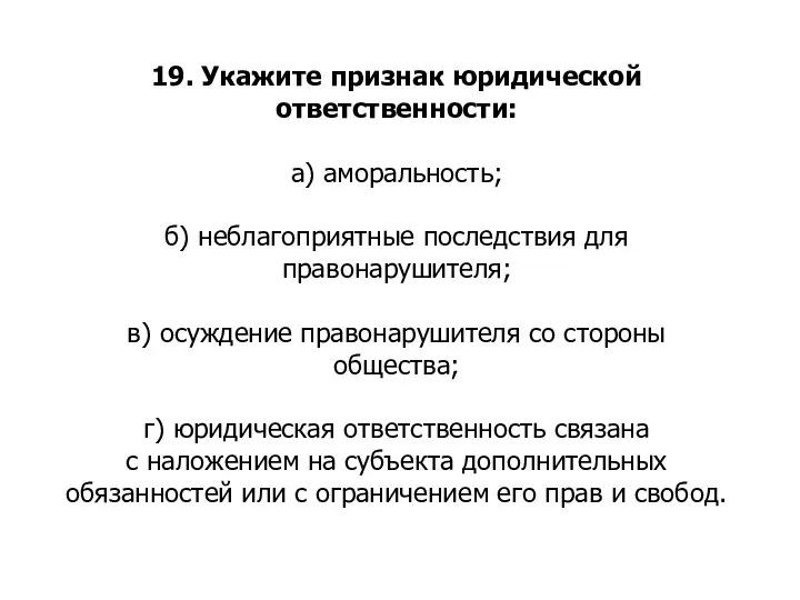 19. Укажите признак юридической ответственности: а) аморальность; б) неблагоприятные последствия для правонарушителя;