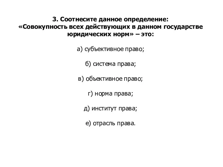 3. Соотнесите данное определение: «Совокупность всех действующих в данном государстве юридических норм»