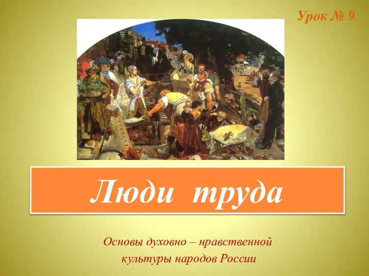 Люди труда Урок № 9 Основы духовно – нравственной культуры народов России