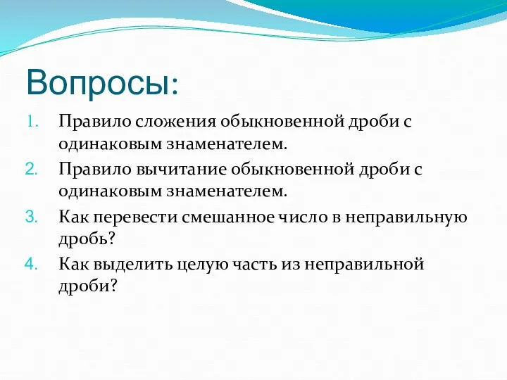 Вопросы: Правило сложения обыкновенной дроби с одинаковым знаменателем. Правило вычитание обыкновенной дроби