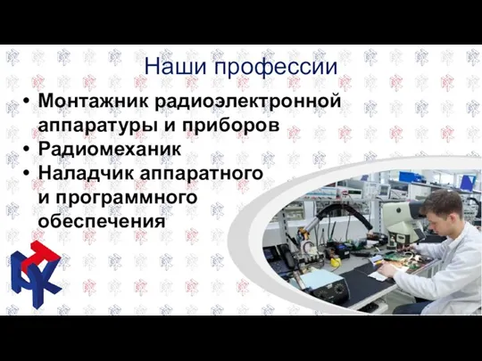 Наши профессии Монтажник радиоэлектронной аппаратуры и приборов Радиомеханик Наладчик аппаратного и программного обеспечения