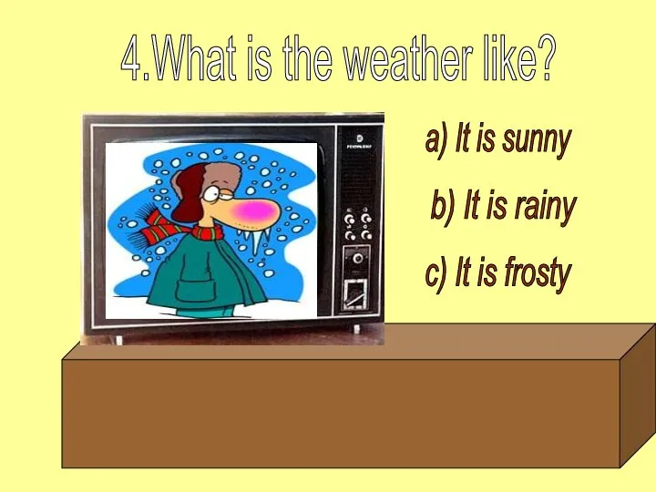 a) It is sunny b) It is rainy c) It is frosty