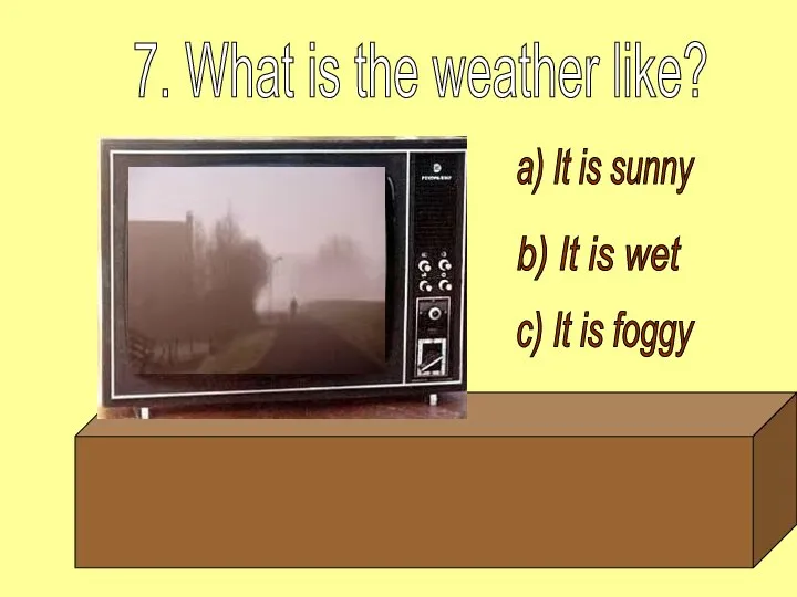 a) It is sunny b) It is wet c) It is foggy