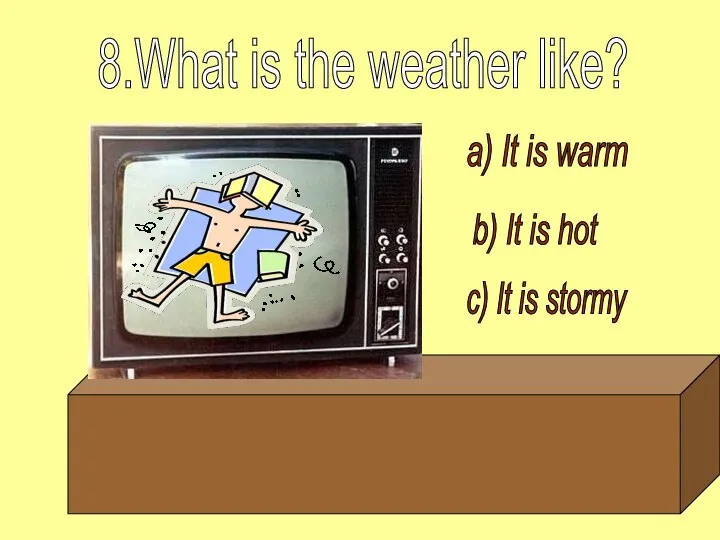 a) It is warm b) It is hot c) It is stormy