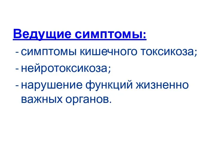 Ведущие симптомы: симптомы кишечного токсикоза; нейротоксикоза; нарушение функций жизненно важных органов.