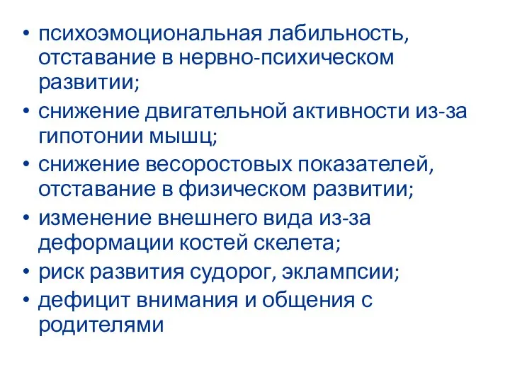 психоэмоциональная лабильность, отставание в нервно-психическом развитии; снижение двигательной активности из-за гипотонии мышц;