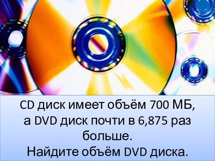 CD диск имеет объём 700 МБ, а DVD диск почти в 6,875