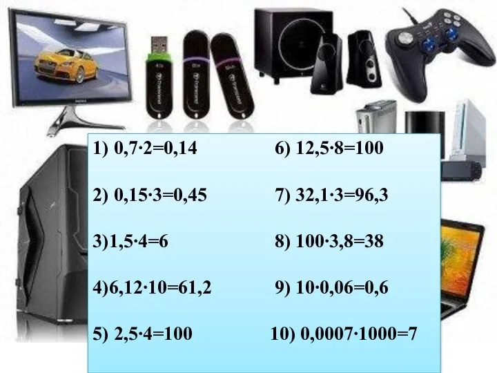 1) 0,7∙2=0,14 6) 12,5∙8=100 2) 0,15∙3=0,45 7) 32,1∙3=96,3 3)1,5∙4=6 8) 100∙3,8=38 4)6,12∙10=61,2