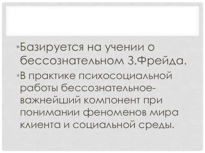 Базируется на учении о бессознательном З.Фрейда. В практике психосоциальной работы бессознательное-важнейший компонент