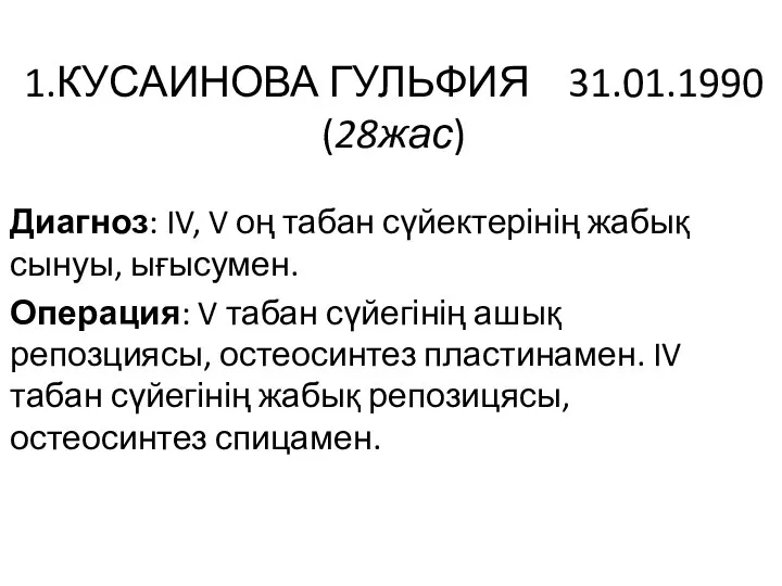 1.КУСАИНОВА ГУЛЬФИЯ 31.01.1990 (28жас) Диагноз: IV, V оң табан сүйектерінің жабық сынуы,