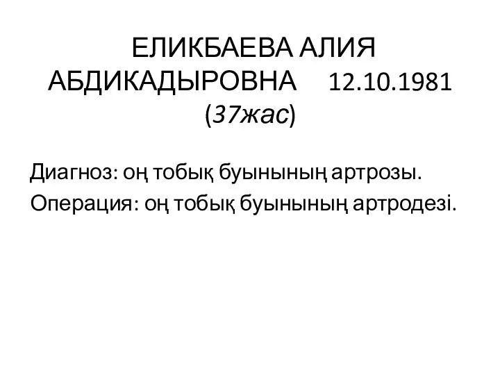 ЕЛИКБАЕВА АЛИЯ АБДИКАДЫРОВНА 12.10.1981 (37жас) Диагноз: оң тобық буынының артрозы. Операция: оң тобық буынының артродезі.