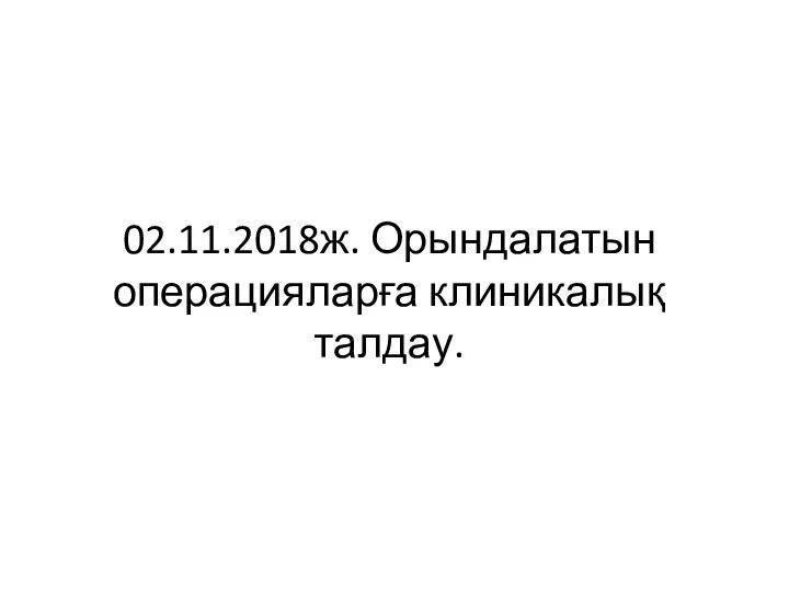 02.11.2018ж. Орындалатын операцияларға клиникалық талдау.