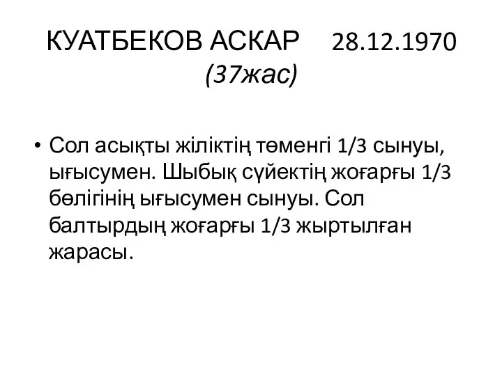 КУАТБЕКОВ АСКАР 28.12.1970 (37жас) Сол асықты жіліктің төменгі 1/3 сынуы, ығысумен. Шыбық