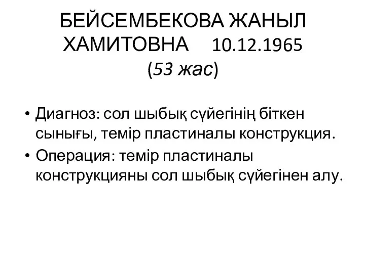 БЕЙСЕМБЕКОВА ЖАНЫЛ ХАМИТОВНА 10.12.1965 (53 жас) Диагноз: сол шыбық сүйегінің біткен сынығы,