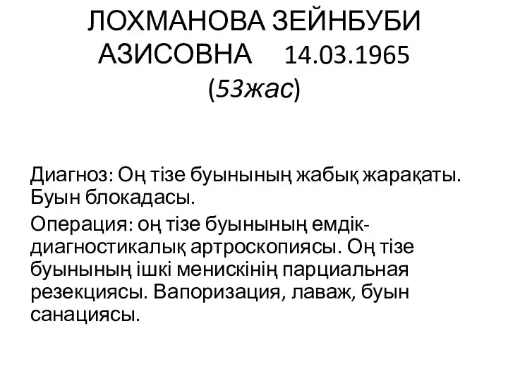 ЛОХМАНОВА ЗЕЙНБУБИ АЗИСОВНА 14.03.1965 (53жас) Диагноз: Оң тізе буынының жабық жарақаты. Буын