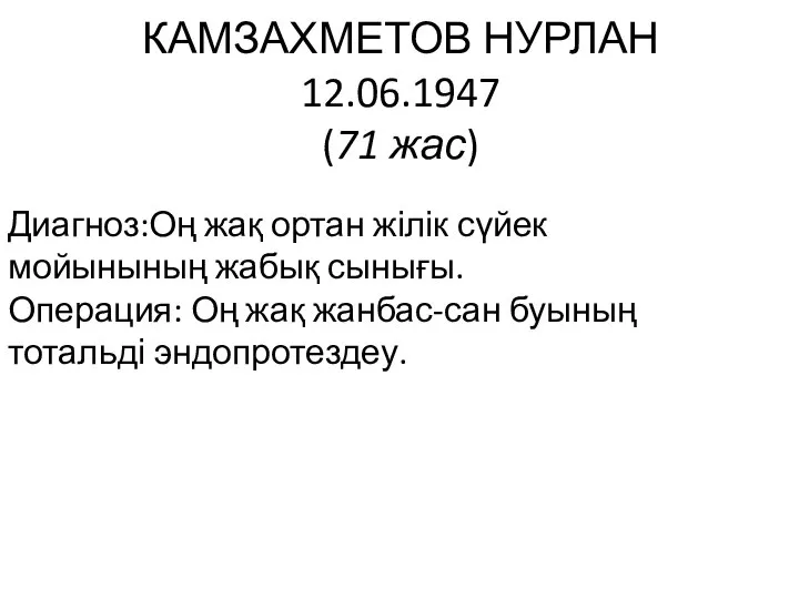 КАМЗАХМЕТОВ НУРЛАН 12.06.1947 (71 жас) Диагноз:Оң жақ ортан жілік сүйек мойынының жабық