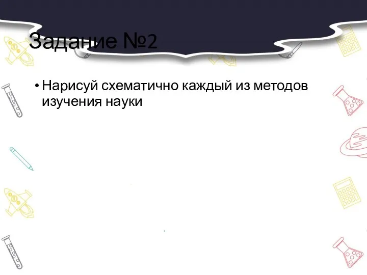 Задание №2 Нарисуй схематично каждый из методов изучения науки