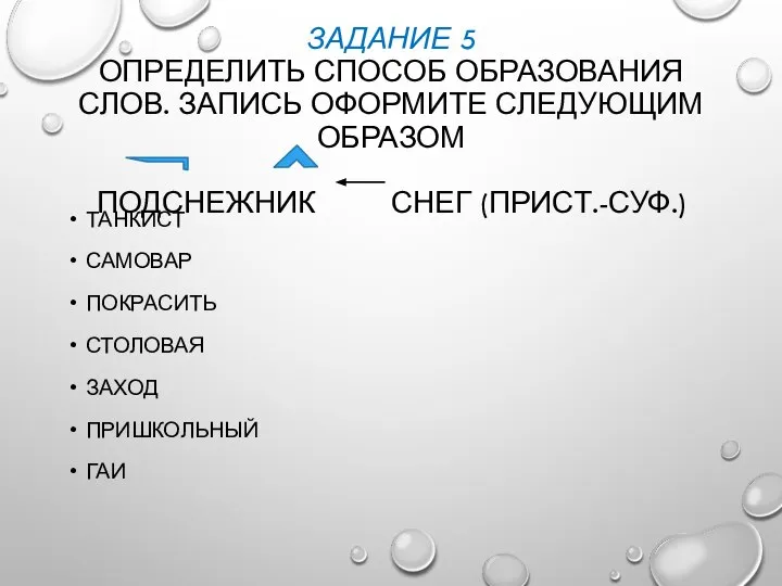 ЗАДАНИЕ 5 ОПРЕДЕЛИТЬ СПОСОБ ОБРАЗОВАНИЯ СЛОВ. ЗАПИСЬ ОФОРМИТЕ СЛЕДУЮЩИМ ОБРАЗОМ ПОДСНЕЖНИК СНЕГ