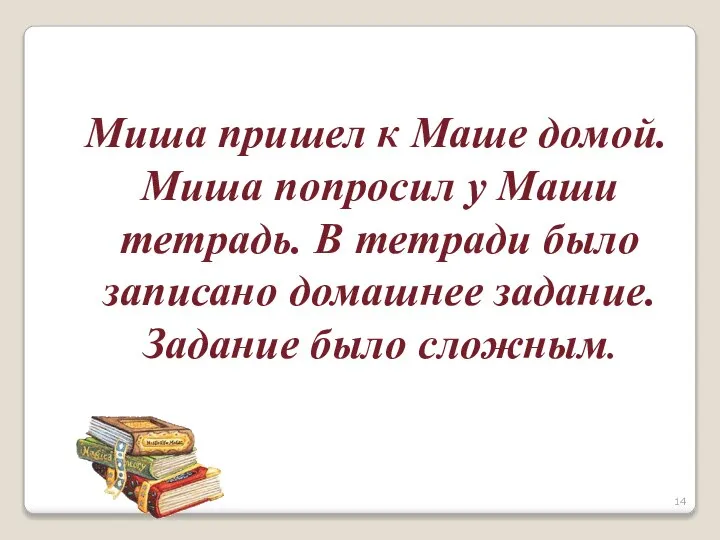 Миша пришел к Маше домой. Миша попросил у Маши тетрадь. В тетради