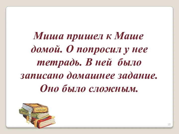 Миша пришел к Маше домой. О попросил у нее тетрадь. В ней