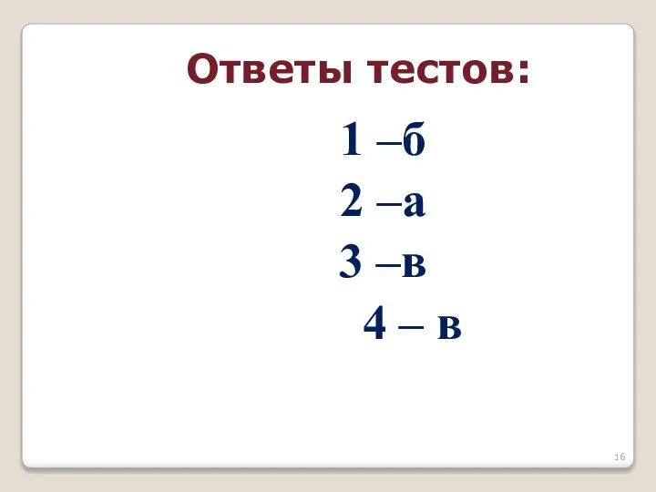 1 –б 2 –а 3 –в 4 – в Ответы тестов: