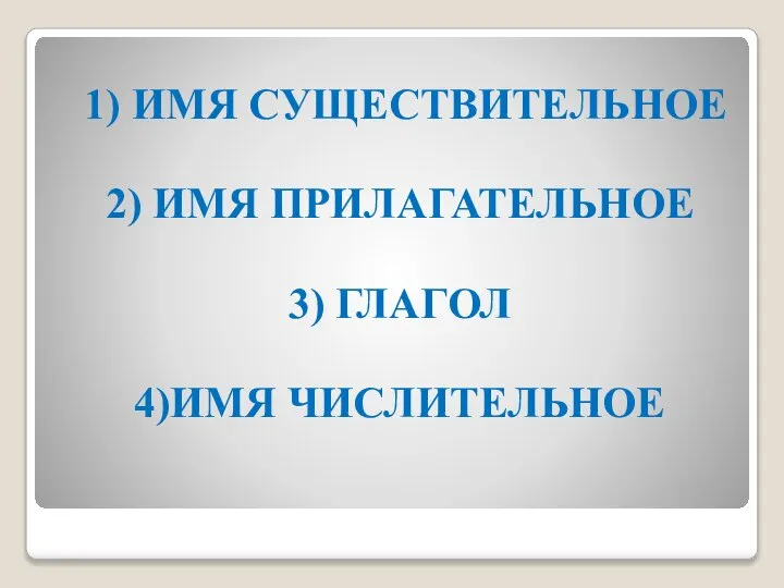 1) ИМЯ СУЩЕСТВИТЕЛЬНОЕ 2) ИМЯ ПРИЛАГАТЕЛЬНОЕ 3) ГЛАГОЛ 4)ИМЯ ЧИСЛИТЕЛЬНОЕ