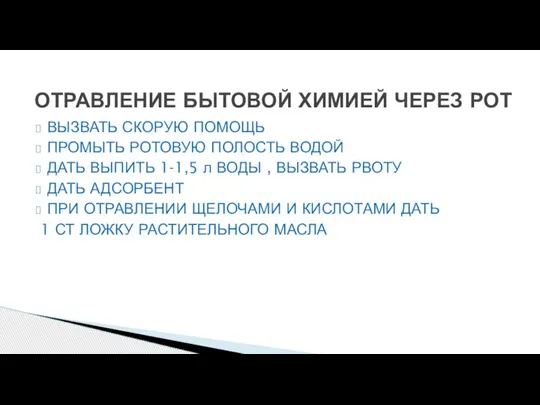 ВЫЗВАТЬ СКОРУЮ ПОМОЩЬ ПРОМЫТЬ РОТОВУЮ ПОЛОСТЬ ВОДОЙ ДАТЬ ВЫПИТЬ 1-1,5 л ВОДЫ