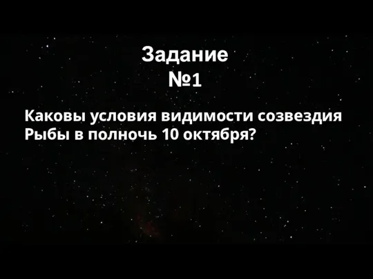 Задание №1 Каковы условия видимости созвездия Рыбы в полночь 10 октября?