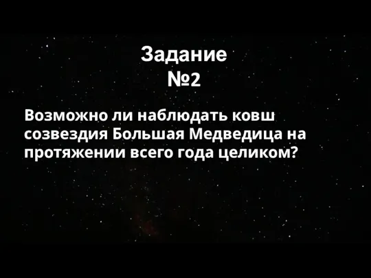 Задание №2 Возможно ли наблюдать ковш созвездия Большая Медведица на протяжении всего года целиком?