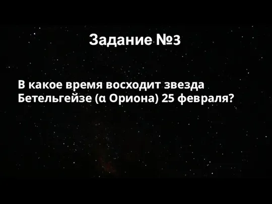 Задание №3 В какое время восходит звезда Бетельгейзе (α Ориона) 25 февраля?