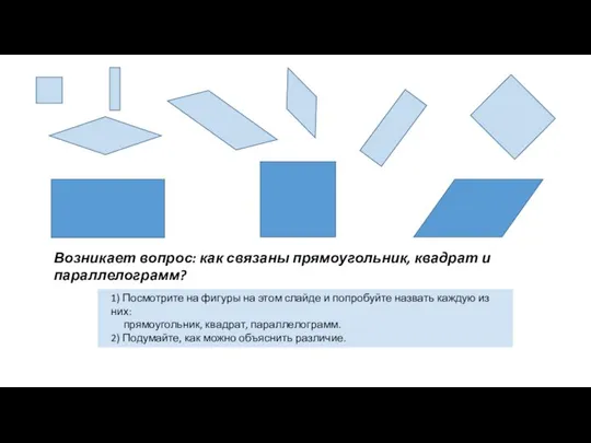 Возникает вопрос: как связаны прямоугольник, квадрат и параллелограмм? 1) Посмотрите на фигуры