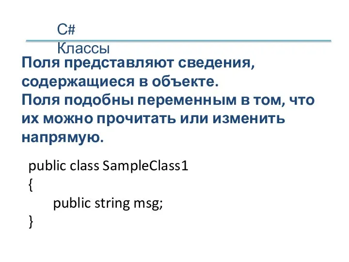 С# Классы Поля представляют сведения, содержащиеся в объекте. Поля подобны переменным в