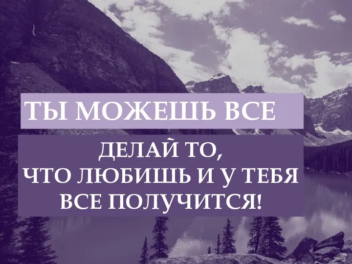 ТЫ МОЖЕШЬ ВСЕ ДЕЛАЙ ТО, ЧТО ЛЮБИШЬ И У ТЕБЯ ВСЕ ПОЛУЧИТСЯ!