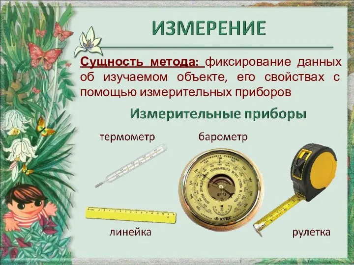 Сущность метода: фиксирование данных об изучаемом объекте, его свойствах с помощью измерительных приборов