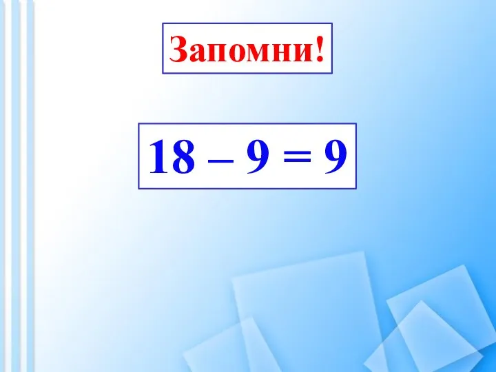 Запомни! 18 – 9 = 9