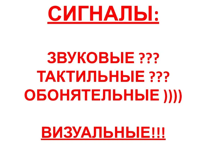 СИГНАЛЫ: ЗВУКОВЫЕ ??? ТАКТИЛЬНЫЕ ??? ОБОНЯТЕЛЬНЫЕ )))) ВИЗУАЛЬНЫЕ!!!