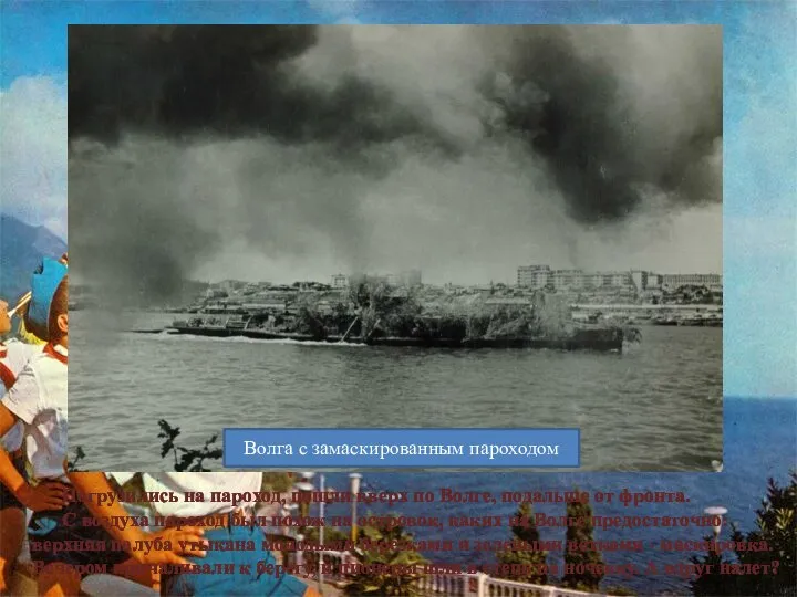 Погрузились на пароход, пошли вверх по Волге, подальше от фронта. С воздуха