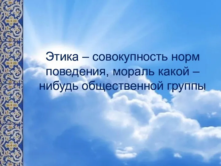 Этика – совокупность норм поведения, мораль какой – нибудь общественной группы