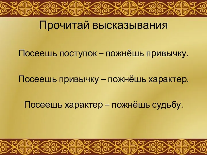 Прочитай высказывания Посеешь поступок – пожнёшь привычку. Посеешь привычку – пожнёшь характер.