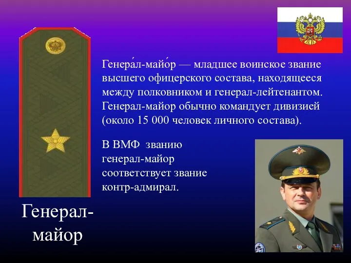 Генерал- майор Генера́л-майо́р — младшее воинское звание высшего офицерского состава, находящееся между