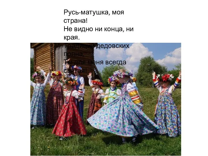 Русь-матушка, моя страна! Не видно ни конца, ни края. Традиций дедовских полна,