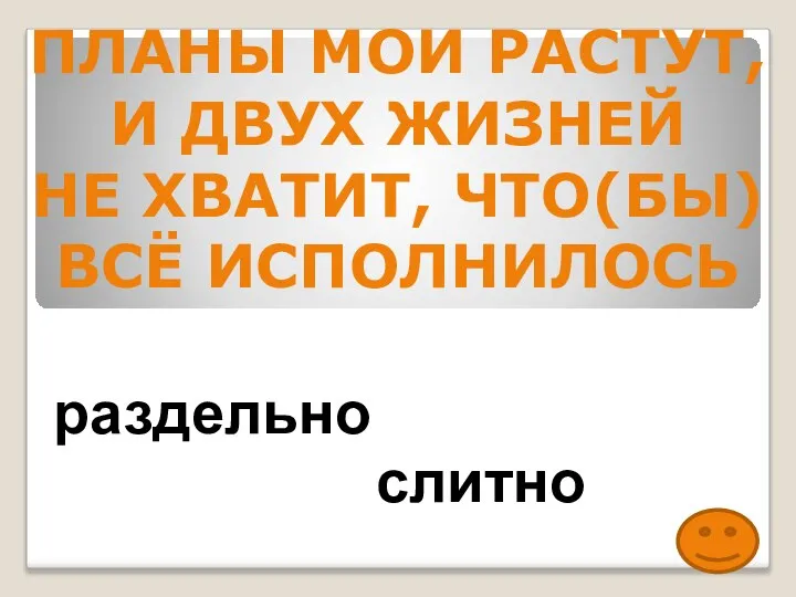 ПЛАНЫ МОИ РАСТУТ, И ДВУХ ЖИЗНЕЙ НЕ ХВАТИТ, ЧТО(БЫ) ВСЁ ИСПОЛНИЛОСЬ раздельно слитно