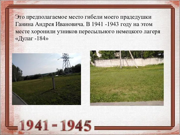 Это предполагаемое место гибели моего прадедушки Ганина Андрея Ивановича. В 1941 -1943