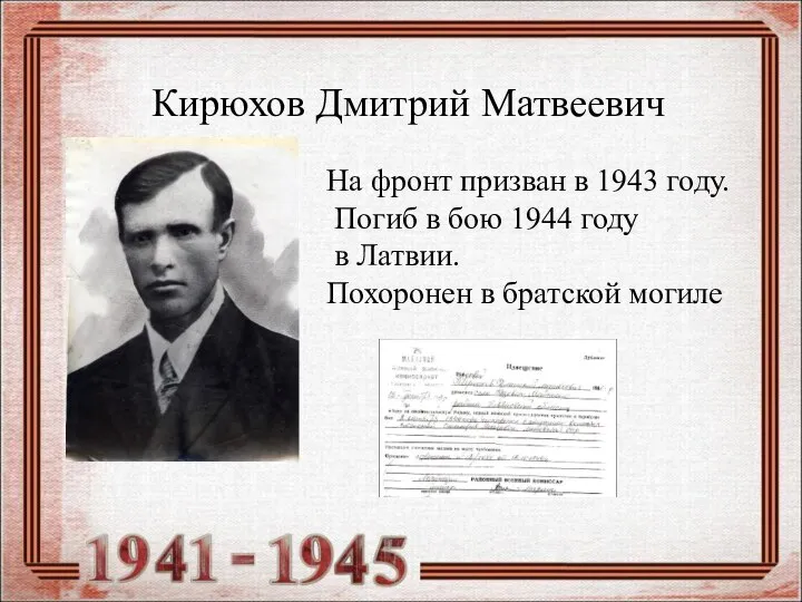 Кирюхов Дмитрий Матвеевич На фронт призван в 1943 году. Погиб в бою