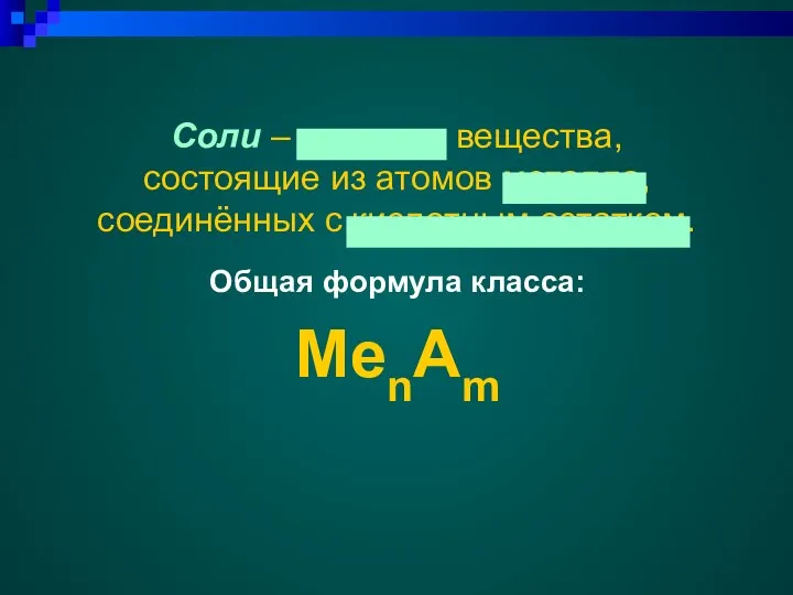 Соли – сложные вещества, состоящие из атомов металла, соединённых c кислотным остатком. Общая формула класса: MenAm