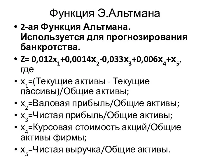 Функция Э.Альтмана 2-ая Функция Альтмана. Используется для прогнозирования банкротства. Z= 0,012x1+0,0014х2-0,033х3+0,006х4+х5, где