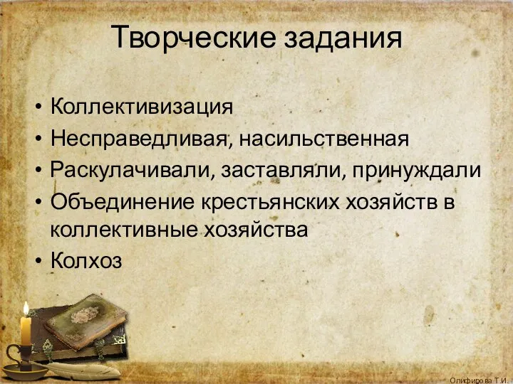 Творческие задания Коллективизация Несправедливая, насильственная Раскулачивали, заставляли, принуждали Объединение крестьянских хозяйств в коллективные хозяйства Колхоз