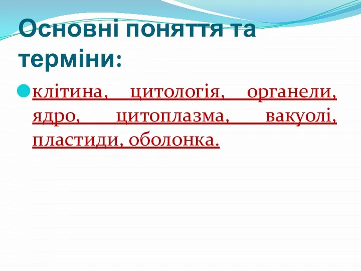 Основні поняття та терміни: клітина, цитологія, органели, ядро, цитоплазма, вакуолі, пластиди, оболонка.